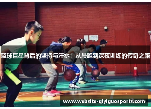 篮球巨星背后的坚持与汗水：从晨跑到深夜训练的传奇之路