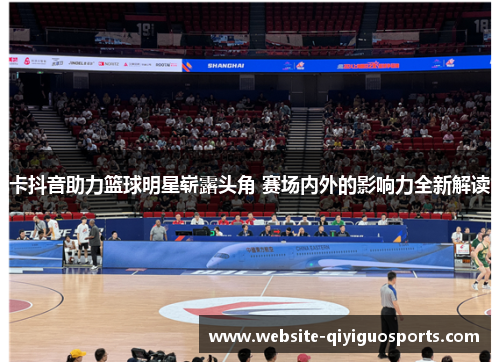 卡抖音助力篮球明星崭露头角 赛场内外的影响力全新解读