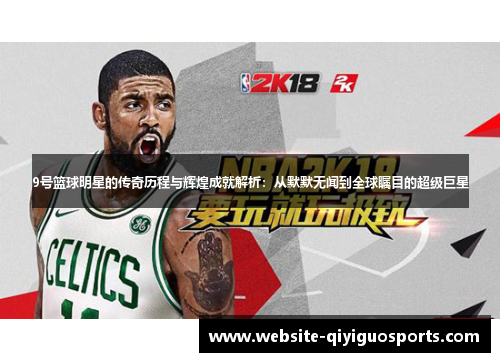 9号篮球明星的传奇历程与辉煌成就解析：从默默无闻到全球瞩目的超级巨星
