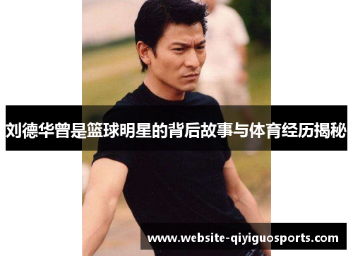 刘德华曾是篮球明星的背后故事与体育经历揭秘