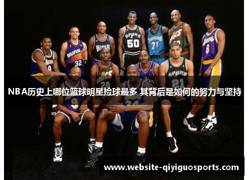 NBA历史上哪位篮球明星捡球最多 其背后是如何的努力与坚持