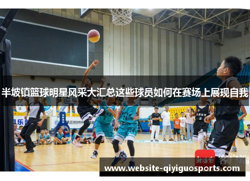 半坡镇篮球明星风采大汇总这些球员如何在赛场上展现自我