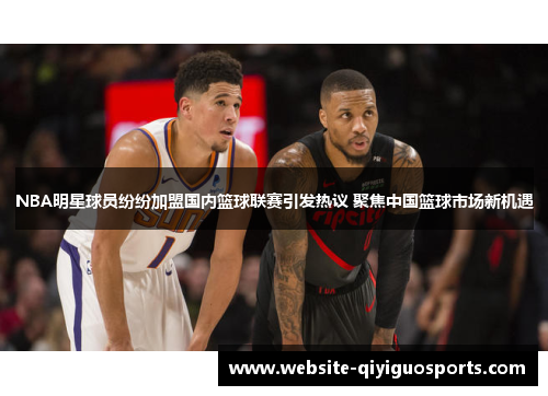 NBA明星球员纷纷加盟国内篮球联赛引发热议 聚焦中国篮球市场新机遇