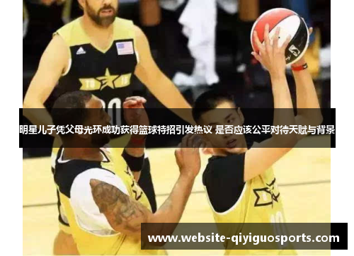 明星儿子凭父母光环成功获得篮球特招引发热议 是否应该公平对待天赋与背景