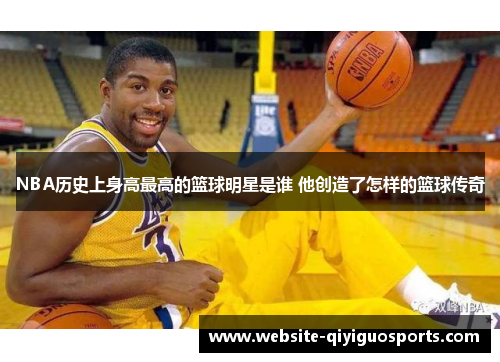 NBA历史上身高最高的篮球明星是谁 他创造了怎样的篮球传奇