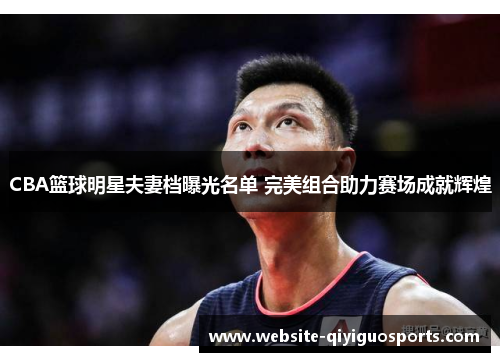 CBA篮球明星夫妻档曝光名单 完美组合助力赛场成就辉煌