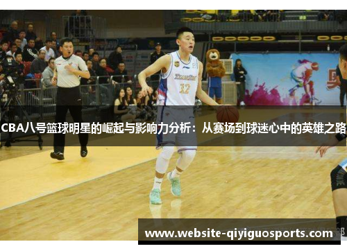 CBA八号篮球明星的崛起与影响力分析：从赛场到球迷心中的英雄之路