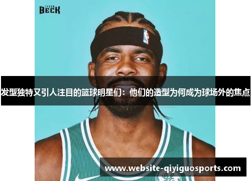 发型独特又引人注目的篮球明星们：他们的造型为何成为球场外的焦点