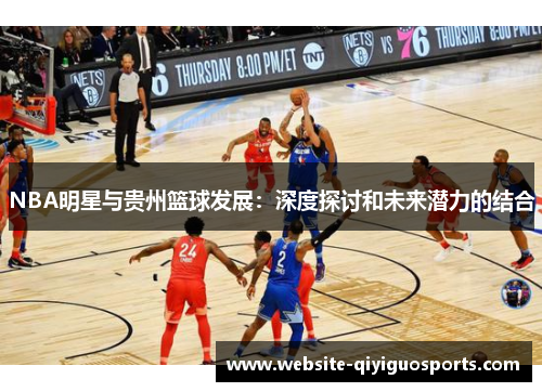 NBA明星与贵州篮球发展：深度探讨和未来潜力的结合