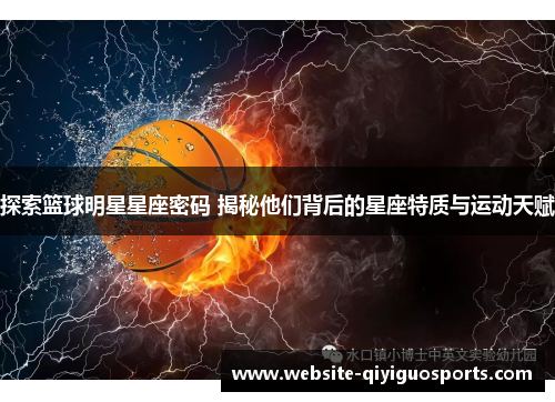 探索篮球明星星座密码 揭秘他们背后的星座特质与运动天赋