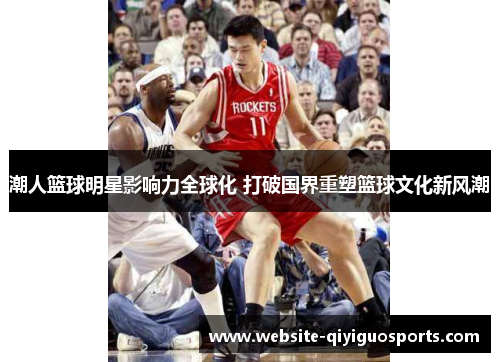 潮人篮球明星影响力全球化 打破国界重塑篮球文化新风潮