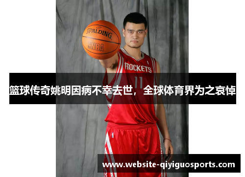 篮球传奇姚明因病不幸去世，全球体育界为之哀悼