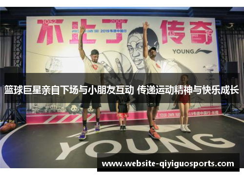 篮球巨星亲自下场与小朋友互动 传递运动精神与快乐成长