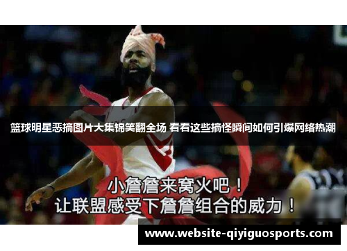 篮球明星恶搞图片大集锦笑翻全场 看看这些搞怪瞬间如何引爆网络热潮