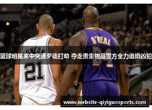 篮球明星家中突遭歹徒打劫 夺走贵重物品警方全力追缉凶犯