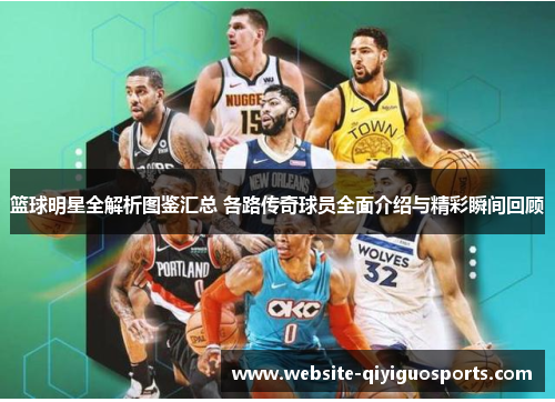 篮球明星全解析图鉴汇总 各路传奇球员全面介绍与精彩瞬间回顾