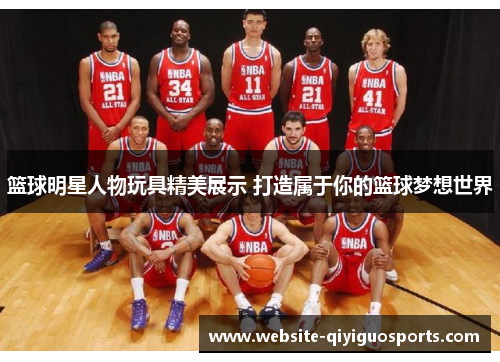 篮球明星人物玩具精美展示 打造属于你的篮球梦想世界