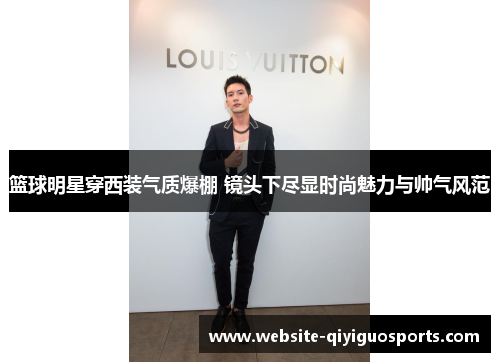 篮球明星穿西装气质爆棚 镜头下尽显时尚魅力与帅气风范
