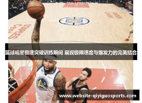 篮球明星极速突破训练瞬间 展现极限速度与爆发力的完美结合