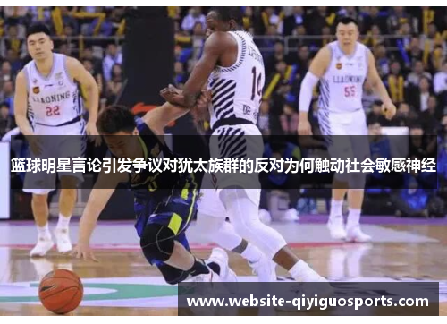 篮球明星言论引发争议对犹太族群的反对为何触动社会敏感神经
