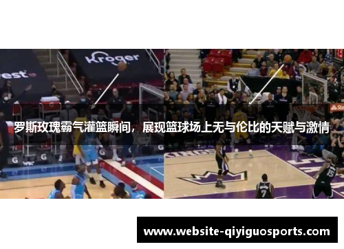 罗斯玫瑰霸气灌篮瞬间，展现篮球场上无与伦比的天赋与激情