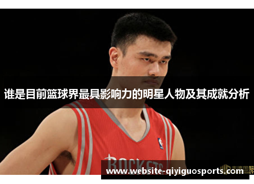 谁是目前篮球界最具影响力的明星人物及其成就分析