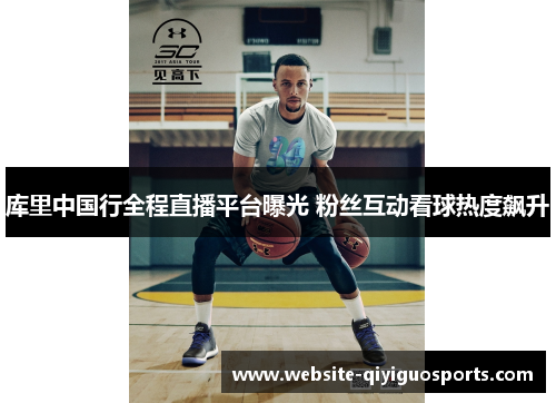 库里中国行全程直播平台曝光 粉丝互动看球热度飙升