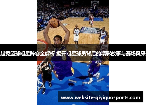 越秀篮球明星阵容全解析 揭开明星球员背后的精彩故事与赛场风采