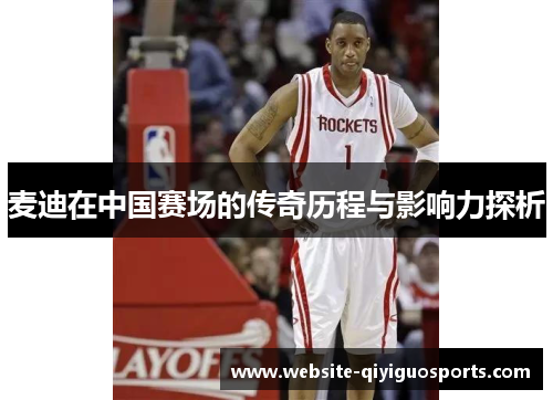 麦迪在中国赛场的传奇历程与影响力探析