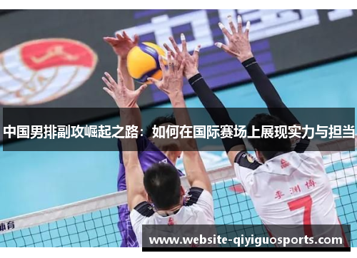中国男排副攻崛起之路：如何在国际赛场上展现实力与担当