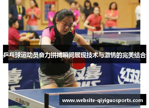 乒乓球运动员奋力拼搏瞬间展现技术与激情的完美结合