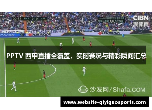 PPTV 西甲直播全覆盖，实时赛况与精彩瞬间汇总