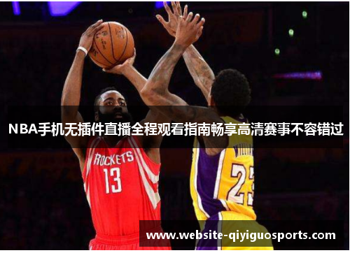 NBA手机无插件直播全程观看指南畅享高清赛事不容错过